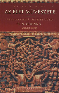 Az élet művészete - Vipasszaná meditáció S. N. Goenka tanítása alapján - Vipasszaná meditáció S.N. Goenka tanítása szerint